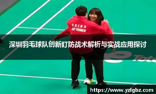 深圳羽毛球队创新盯防战术解析与实战应用探讨